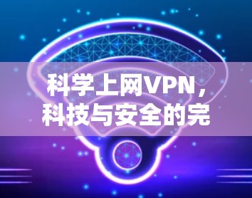 科学上网VPN,科技与安全的完美结合