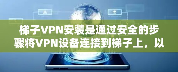 梯子VPN安装是通过安全的步骤将VPN设备连接到梯子上,以确保视频通话的安全性。以下是梯子VPN安装的详细步骤