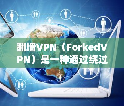 翻墙VPN(ForkedVPN)是一种通过绕过物理网络墙(NAT墙)来实现VPN的技术。它通过将用户带入一个未连接的网络环境来访问任何互联网资源,通常通过修改网络配置来实现