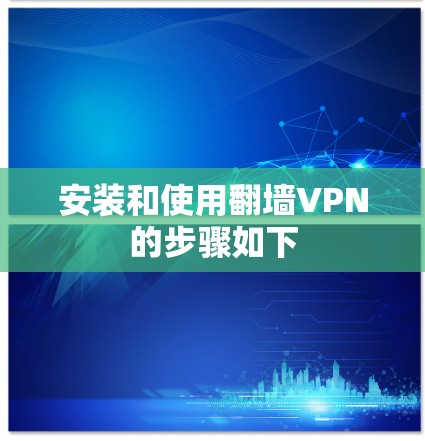 安装和使用翻墙VPN的步骤如下