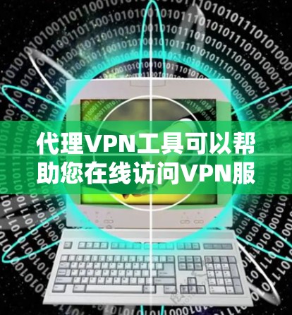 代理VPN工具可以帮助您在线访问VPN服务,通常通过连接到目标服务器来实现。以下是一些步骤和注意事项,帮助您下载和安装代理VPN工具