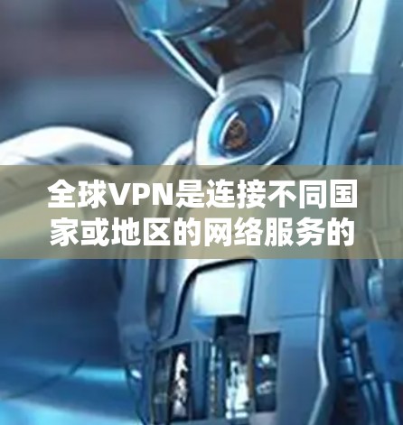 全球VPN是连接不同国家或地区的网络服务的工具,这些服务通常被称为全球网络服务(GNS)使用全球VPN连接工具可以提供访问其他国家或地区的网络环境,但需要注意以下几点