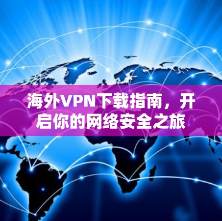 海外VPN下载指南,开启你的网络安全之旅