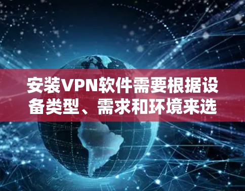 安装VPN软件需要根据设备类型、需求和环境来选择和配置。以下是一个清晰的指南,帮助您顺利安装和使用VPN