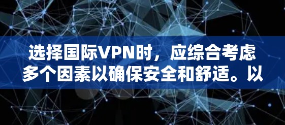 选择国际VPN时,应综合考虑多个因素以确保安全和舒适。以下是逐步指南