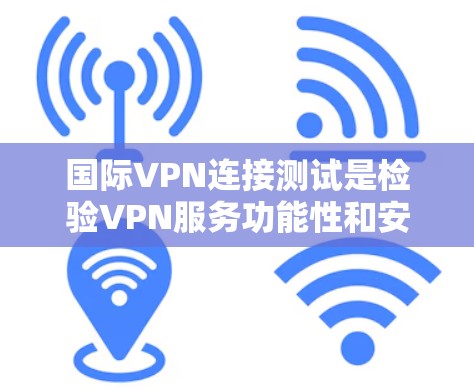 国际VPN连接测试是检验VPN服务功能性和安全性的关键步骤。以下是测试国际VPN连接的常见步骤和方法
