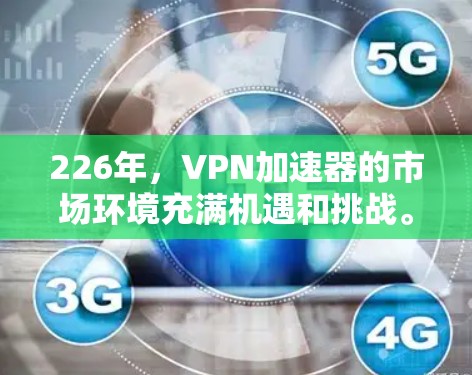 226年，VPN加速器的市场环境充满机遇和挑战。以下是对主要加速器品牌的分析，旨在评估其在226年的表现和未来趋势
