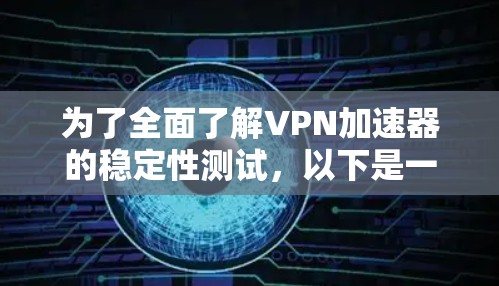为了全面了解VPN加速器的稳定性测试，以下是一个结构化的总结