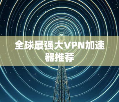 全球最强大VPN加速器推荐