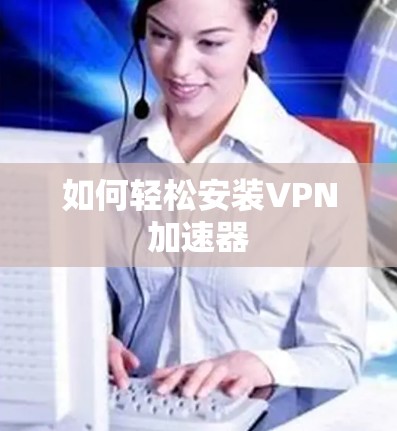 如何轻松安装VPN加速器