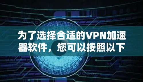 为了选择合适的VPN加速器软件,您可以按照以下步骤进行