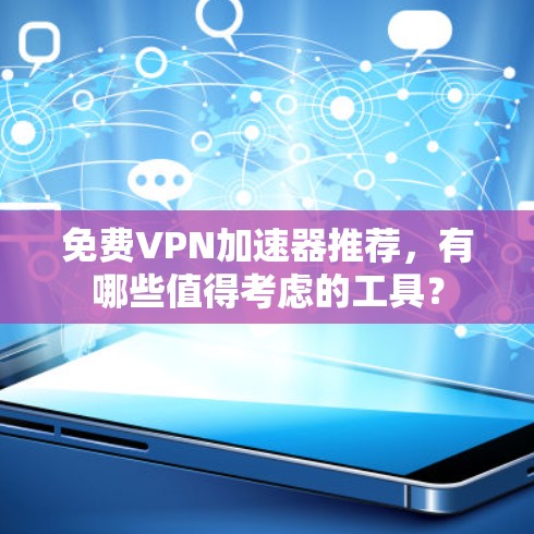 免费VPN加速器推荐,有哪些值得考虑的工具?