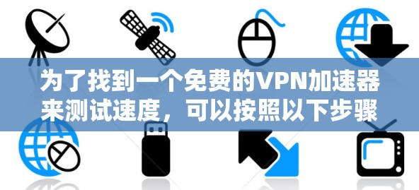 为了找到一个免费的VPN加速器来测试速度,可以按照以下步骤进行
