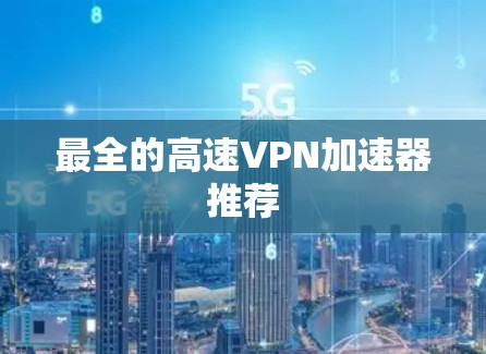 最全的高速VPN加速器推荐