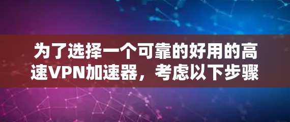 为了选择一个可靠的好用的高速VPN加速器,考虑以下步骤