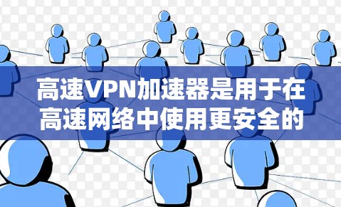 高速VPN加速器是用于在高速网络中使用更安全的VPN服务的工具。以下是几个最新版本的高速VPN加速器及其特点