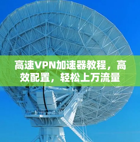 高速VPN加速器教程，高效配置，轻松上万流量