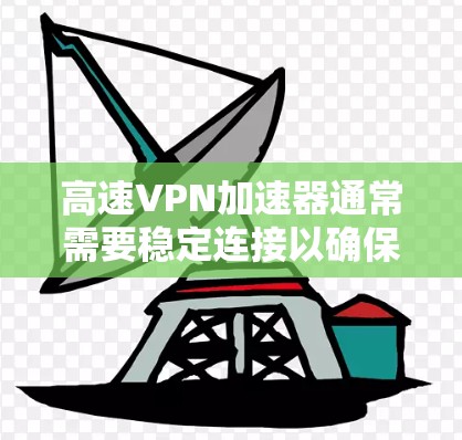 高速VPN加速器通常需要稳定连接以确保高效的数据传输和安全。以下是关于高速VPN加速器稳定连接的详细分析
