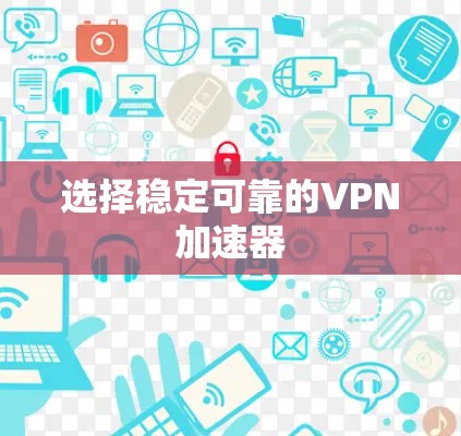 选择稳定可靠的VPN加速器
