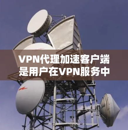 VPN代理加速客户端是用户在VPN服务中常用的技巧之一，但需要注意的是，加速客户端并不是所有VPN服务都适合使用，而且即使加速了客户端，下载速度也可能因多种原因受到影响。以下是一些建议