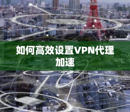 如何高效设置VPN代理加速