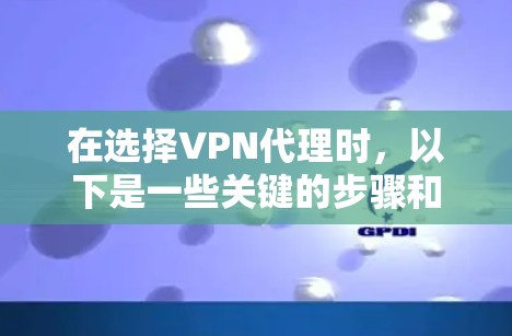 在选择VPN代理时，以下是一些关键的步骤和注意事项