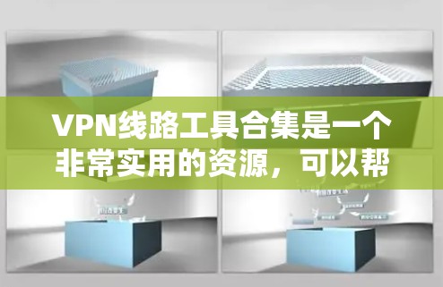 VPN线路工具合集是一个非常实用的资源,可以帮助你快速连接到多个VPN平台,但同时也需要谨慎使用,确保安全。以下是一些常见的VPN工具合集,供你参考