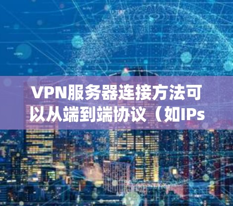 VPN服务器连接方法可以从端到端协议(如IPsec)和 hopscotch协议中选择,各有优缺点,具体选择取决于需要的安全性和配置复杂性