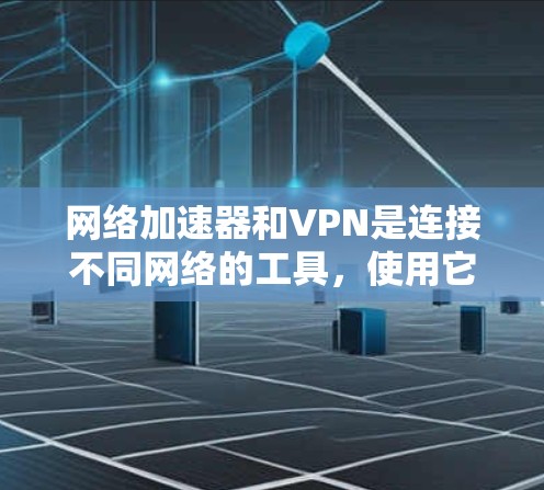 网络加速器和VPN是连接不同网络的工具,使用它们可以节省数据传输量。以下是一个逐步指南,帮助你下载和使用网络加速器或VPN软件