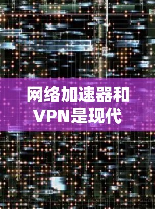 网络加速器和VPN是现代互联网服务的重要工具,各自有不同的应用场景和功能,但也有一定的区别。以下是对它们的详细分析和使用建议
