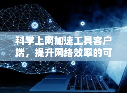 科学上网加速工具客户端，提升网络效率的可靠选择