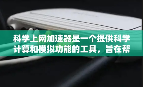科学上网加速器是一个提供科学计算和模拟功能的工具，旨在帮助用户节省上网资源。以下是一个系统性的步骤，帮助您使用科学上网加速器