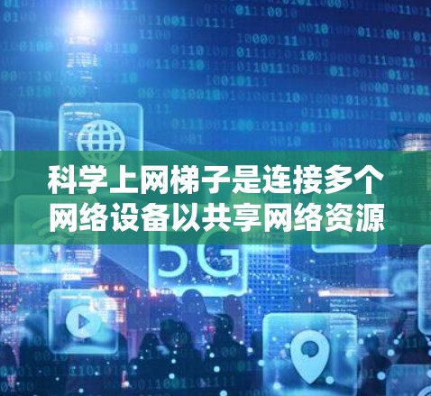 科学上网梯子是连接多个网络设备以共享网络资源的工具,旨在提高网络效率和扩展性。以下是科学上网梯子配置的详细步骤
