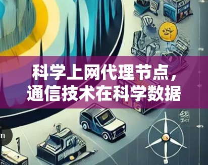 科学上网代理节点,通信技术在科学数据传输中的应用与发展