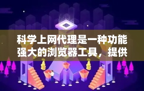 科学上网代理是一种功能强大的浏览器工具，提供高级网页访问和功能，其设置和使用需要系统性地进行。以下是对科学上网代理的详细说明