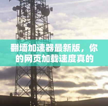 翻墙加速器最新版，你的网页加载速度真的能快到1%吗？