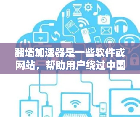 翻墙加速器是一些软件或网站,帮助用户绕过中国的西藏或印度等特定地区的互联网,快速连接到目标服务器,从而加速数据传输。以下是对翻墙加速器的详细分析和推荐
