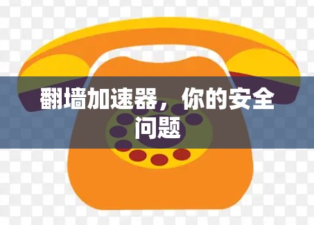 翻墙加速器,你的安全问题