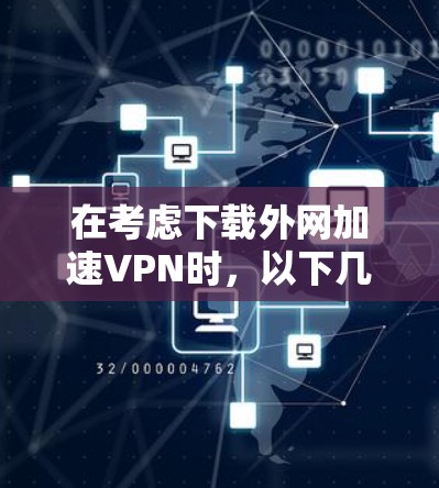 在考虑下载外网加速VPN时,以下几点是关键