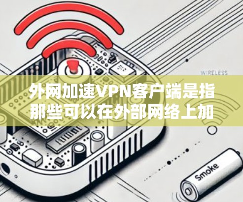 外网加速VPN客户端是指那些可以在外部网络上加速或加速的VPN应用程序。这些客户端通常允许用户在外部网络上访问VPN服务,同时提供加速功能以提升网络速度。以下是几种常见的外网加速VPN客户端 外网加速VPN客户端是指那些可以在外部网络上加速或加速的VPN应用程序。这些客户端通常允许用户在外部网络上访问VPN服务,同时提供加速功能以提升网络速度。以下是几种常见的外网加速VPN客户端