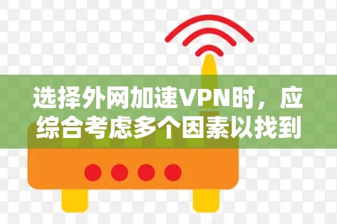 选择外网加速VPN时,应综合考虑多个因素以找到最适合的解决方案。以下是详细的步骤指南,帮助您更好地进行选择