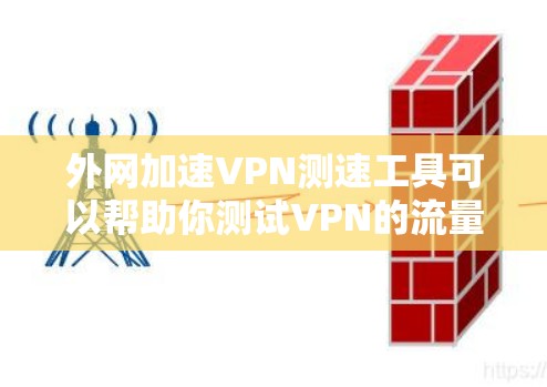 外网加速VPN测速工具可以帮助你测试VPN的流量表现，确保你的外网连接稳定且速度快。以下是一些常用的测试VPN工具