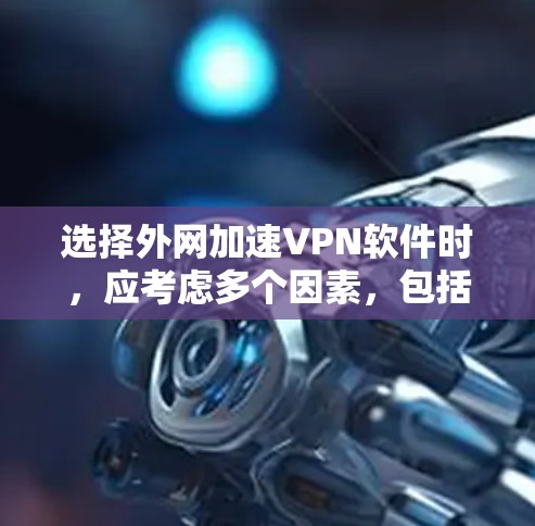 选择外网加速VPN软件时,应考虑多个因素,包括带宽、速度、用户界面、付费情况、兼容性以及适用场景等。以下是一个 structured 的指南,帮助您做出明智的选择