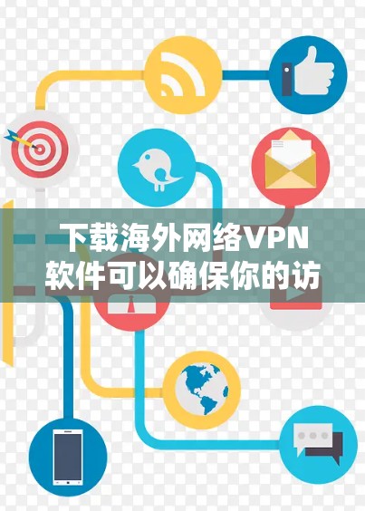下载海外网络VPN软件可以确保你的访问安全和隐私。以下是一些推荐的海外网络VPN平台及其下载链接，供你参考