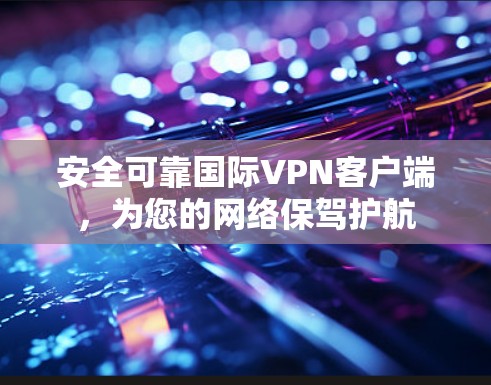 安全可靠国际VPN客户端,为您的网络保驾护航 安全可靠国际VPN客户端,为您的网络保驾护航