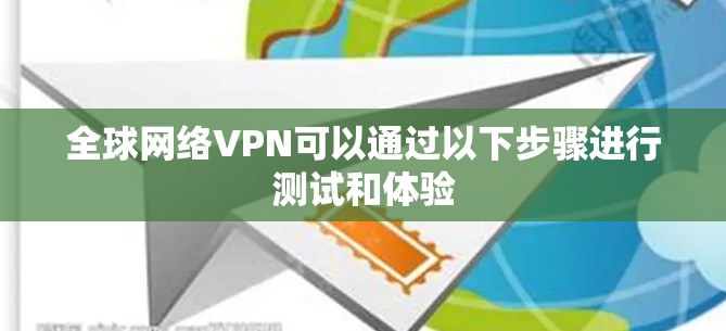 全球网络VPN可以通过以下步骤进行测试和体验