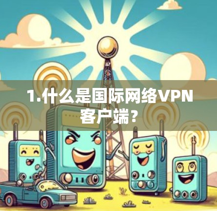 1.什么是国际网络VPN客户端?