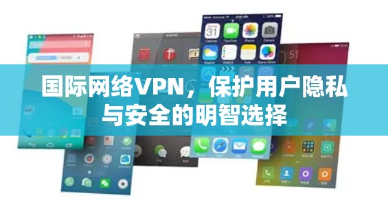 国际网络VPN，保护用户隐私与安全的明智选择
