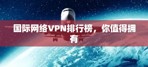 国际网络VPN排行榜,你值得拥有