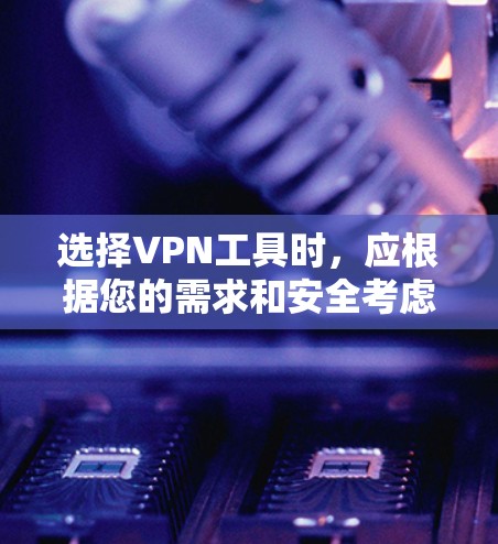 选择VPN工具时,应根据您的需求和安全考虑,以下是一些建议